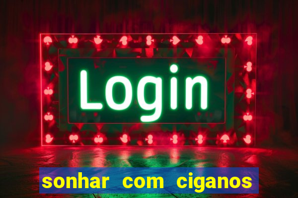 sonhar com ciganos jogo do bicho